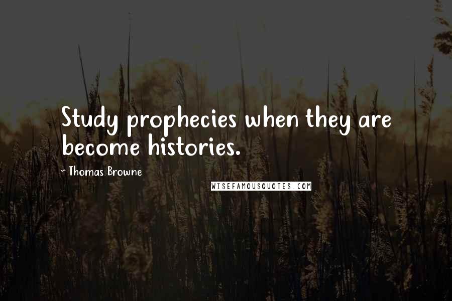 Thomas Browne Quotes: Study prophecies when they are become histories.