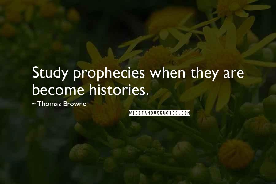 Thomas Browne Quotes: Study prophecies when they are become histories.