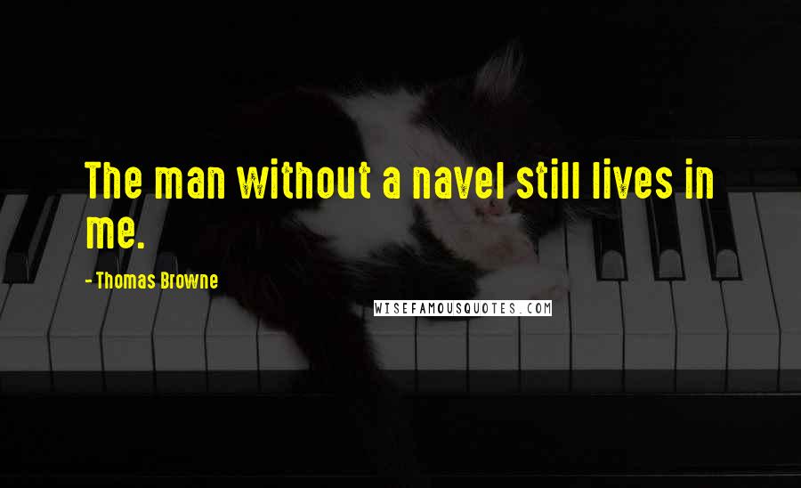 Thomas Browne Quotes: The man without a navel still lives in me.