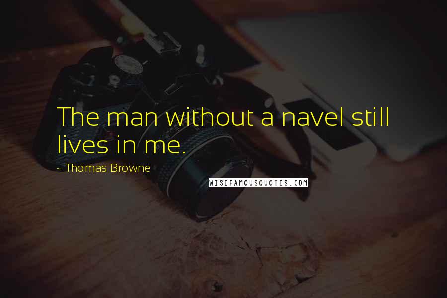 Thomas Browne Quotes: The man without a navel still lives in me.