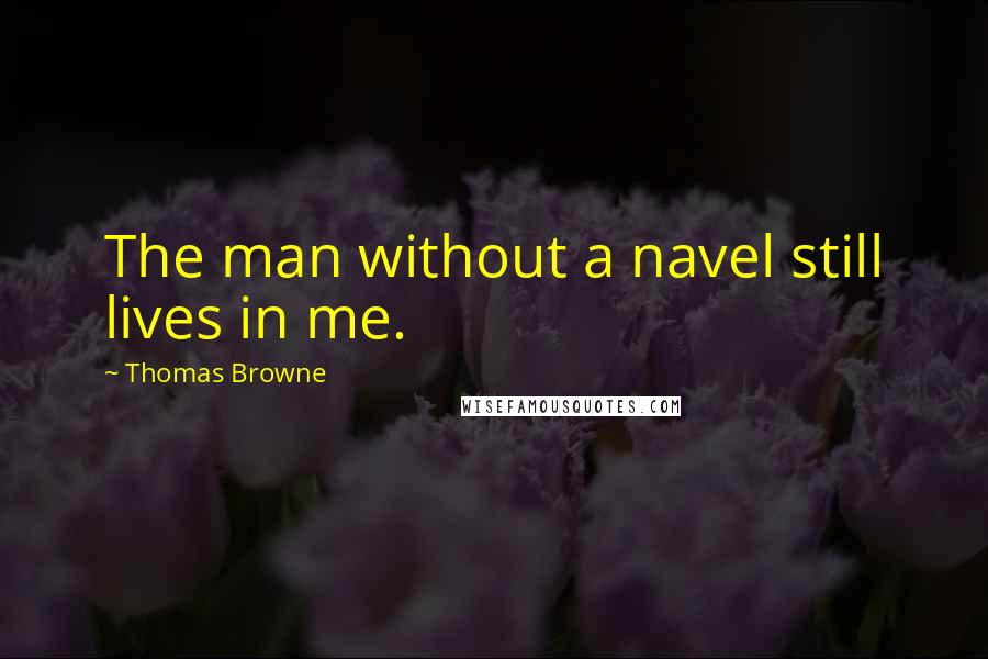 Thomas Browne Quotes: The man without a navel still lives in me.