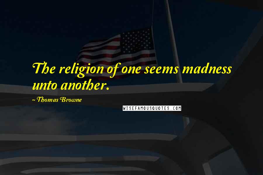 Thomas Browne Quotes: The religion of one seems madness unto another.