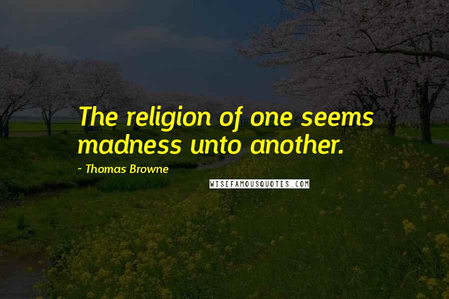 Thomas Browne Quotes: The religion of one seems madness unto another.