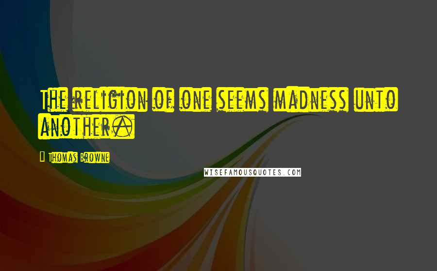 Thomas Browne Quotes: The religion of one seems madness unto another.