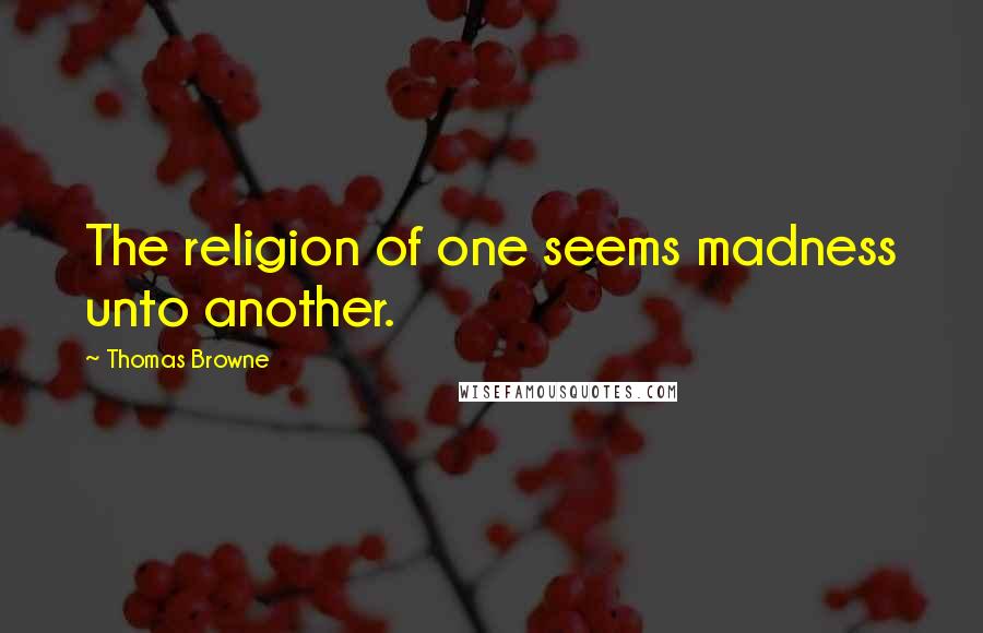 Thomas Browne Quotes: The religion of one seems madness unto another.