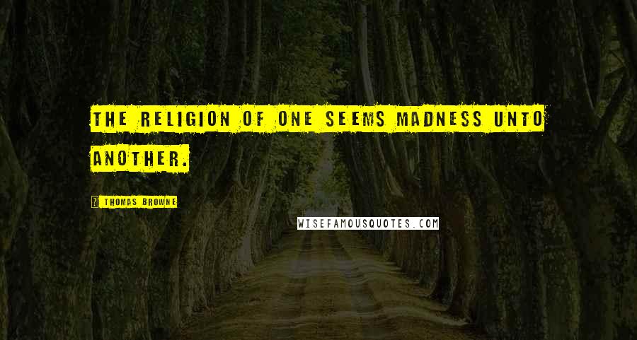 Thomas Browne Quotes: The religion of one seems madness unto another.