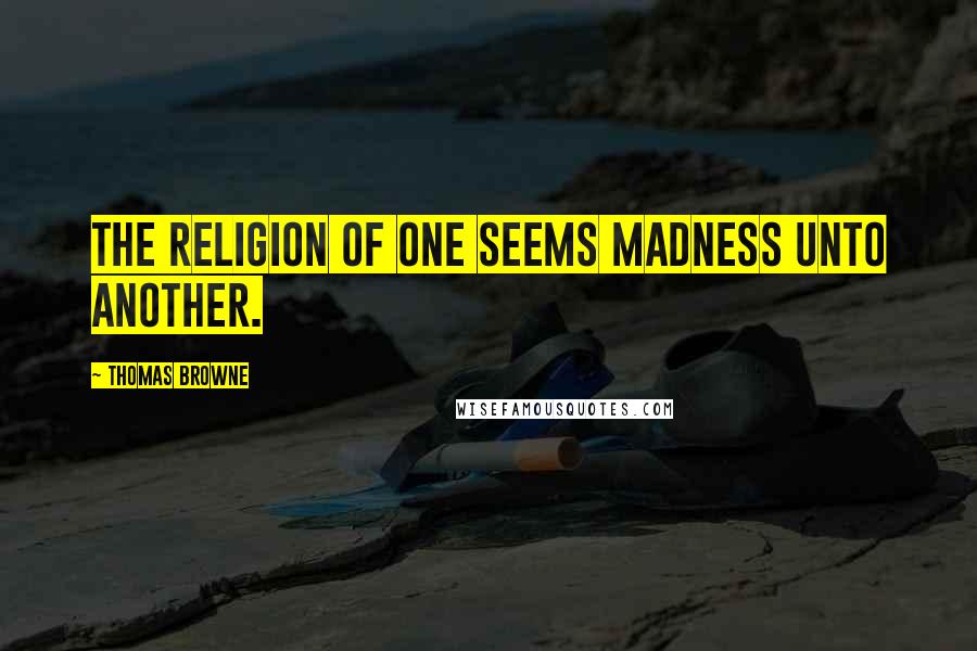 Thomas Browne Quotes: The religion of one seems madness unto another.