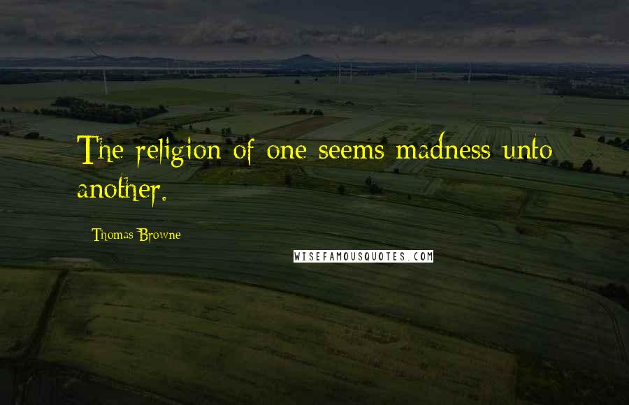 Thomas Browne Quotes: The religion of one seems madness unto another.