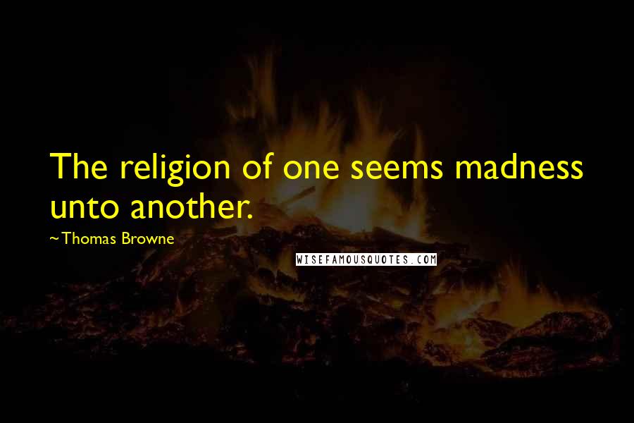 Thomas Browne Quotes: The religion of one seems madness unto another.