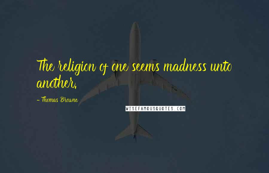 Thomas Browne Quotes: The religion of one seems madness unto another.