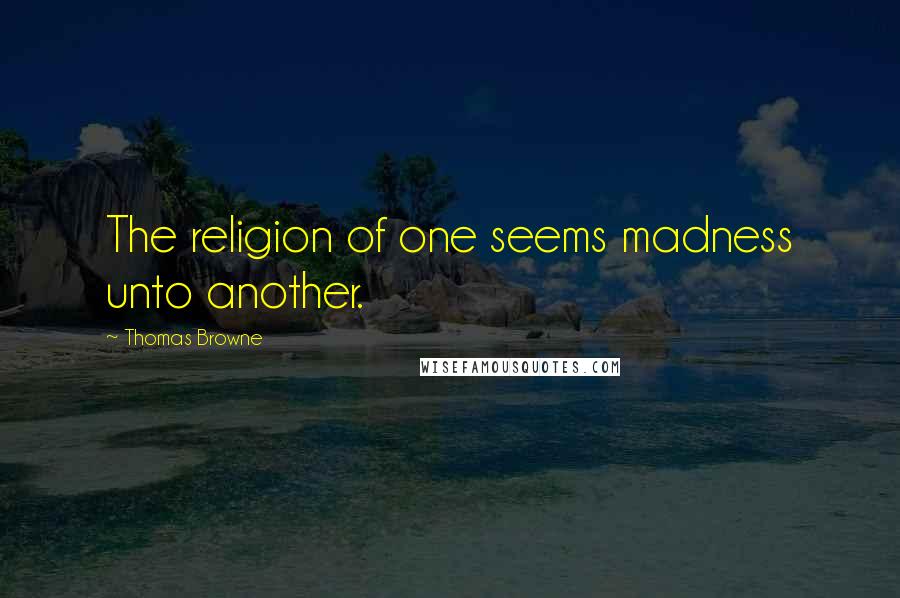 Thomas Browne Quotes: The religion of one seems madness unto another.