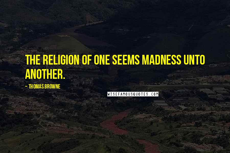 Thomas Browne Quotes: The religion of one seems madness unto another.