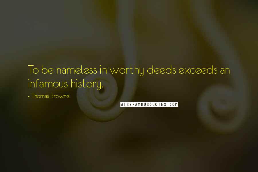 Thomas Browne Quotes: To be nameless in worthy deeds exceeds an infamous history.