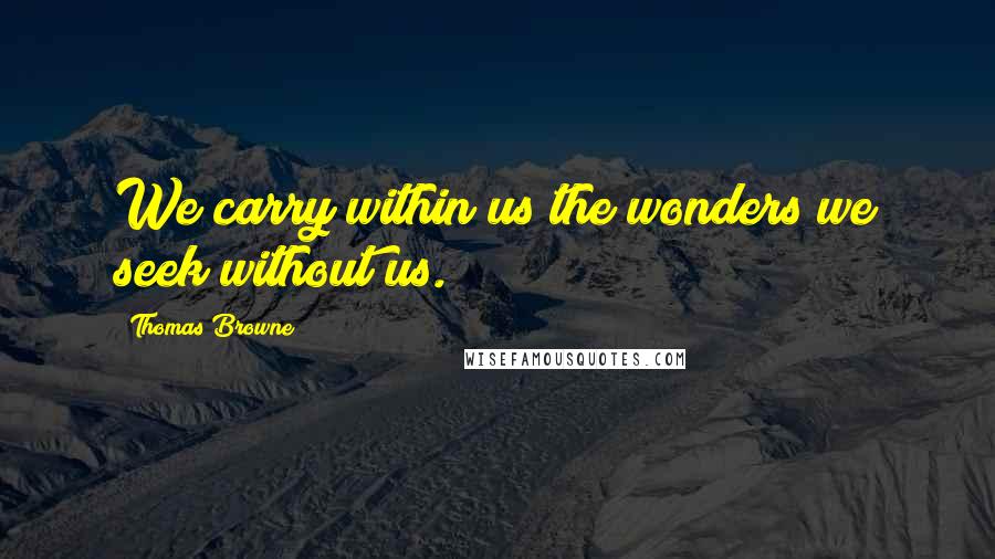 Thomas Browne Quotes: We carry within us the wonders we seek without us.