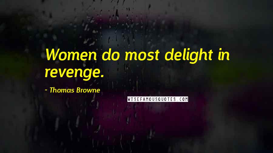 Thomas Browne Quotes: Women do most delight in revenge.