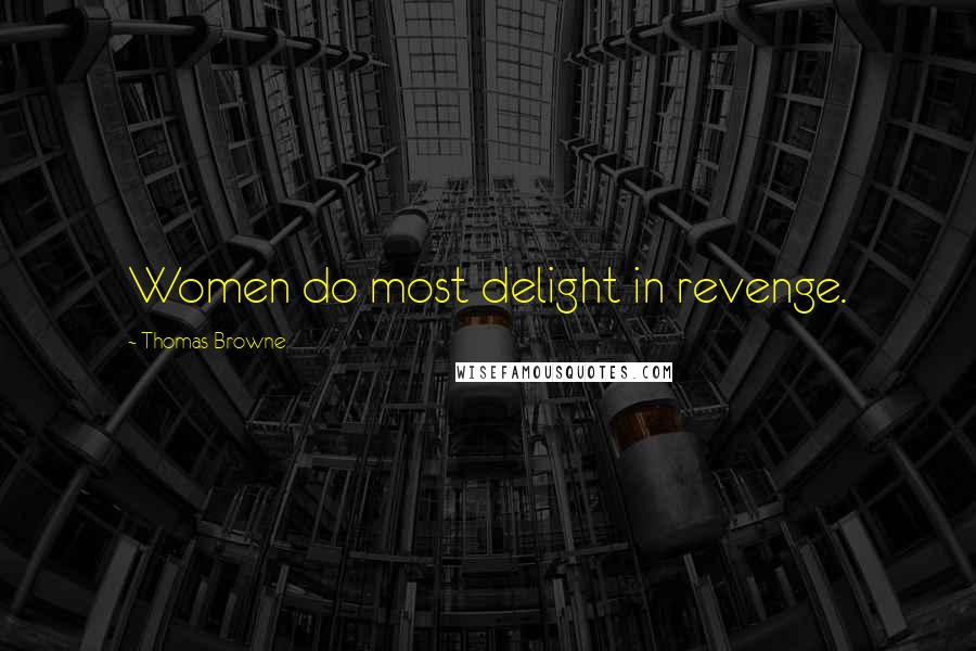 Thomas Browne Quotes: Women do most delight in revenge.