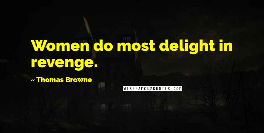 Thomas Browne Quotes: Women do most delight in revenge.