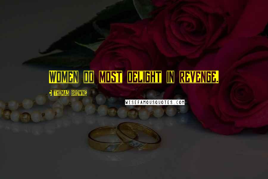 Thomas Browne Quotes: Women do most delight in revenge.