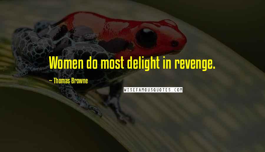 Thomas Browne Quotes: Women do most delight in revenge.