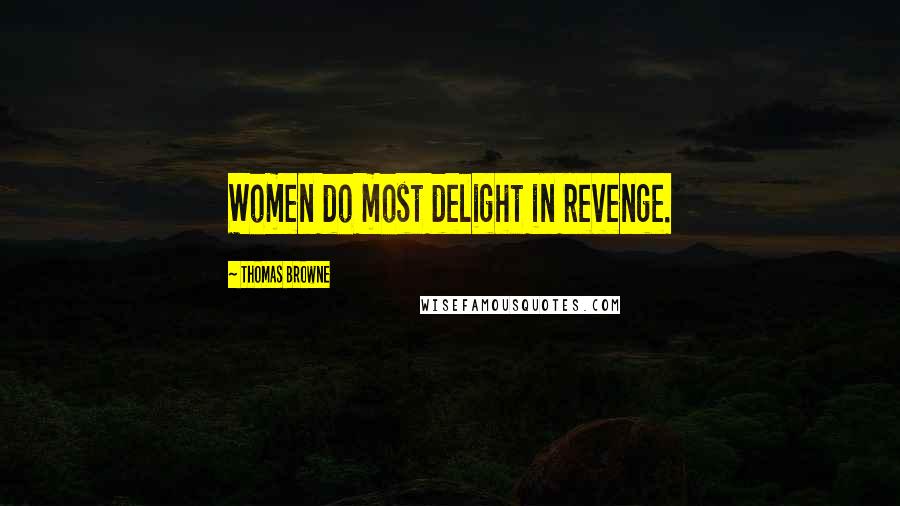 Thomas Browne Quotes: Women do most delight in revenge.