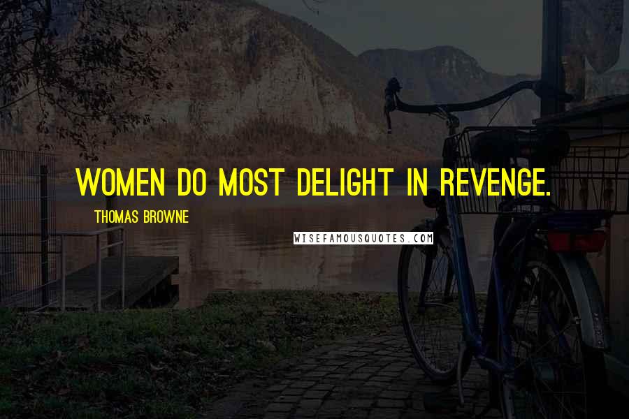 Thomas Browne Quotes: Women do most delight in revenge.