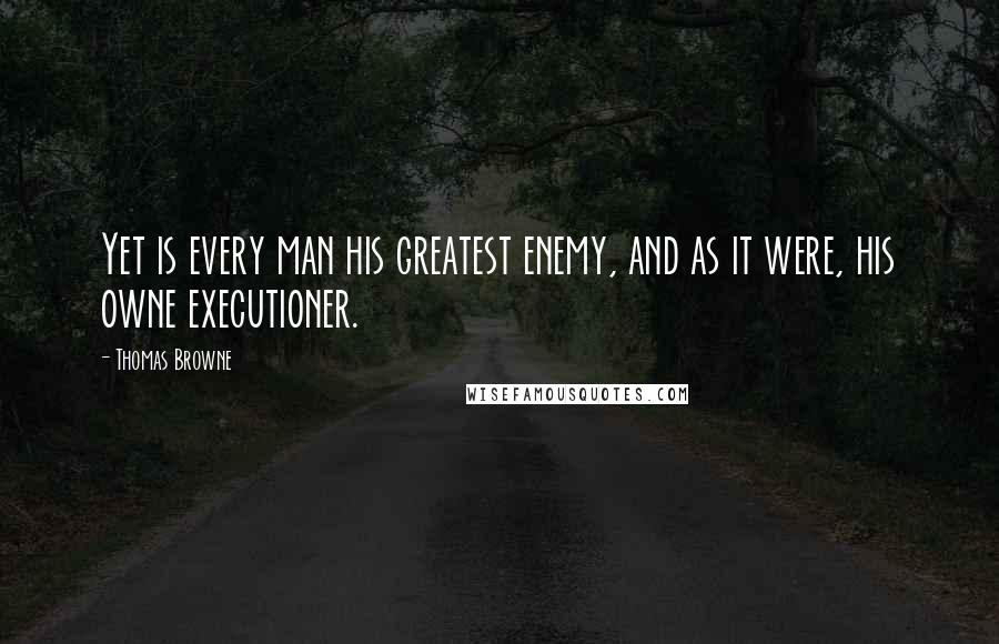 Thomas Browne Quotes: Yet is every man his greatest enemy, and as it were, his owne executioner.