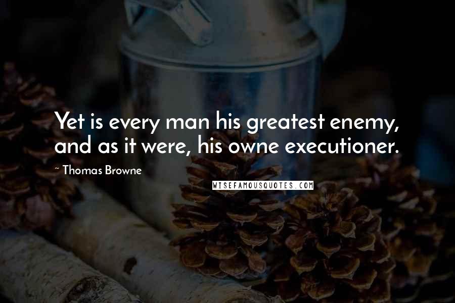 Thomas Browne Quotes: Yet is every man his greatest enemy, and as it were, his owne executioner.