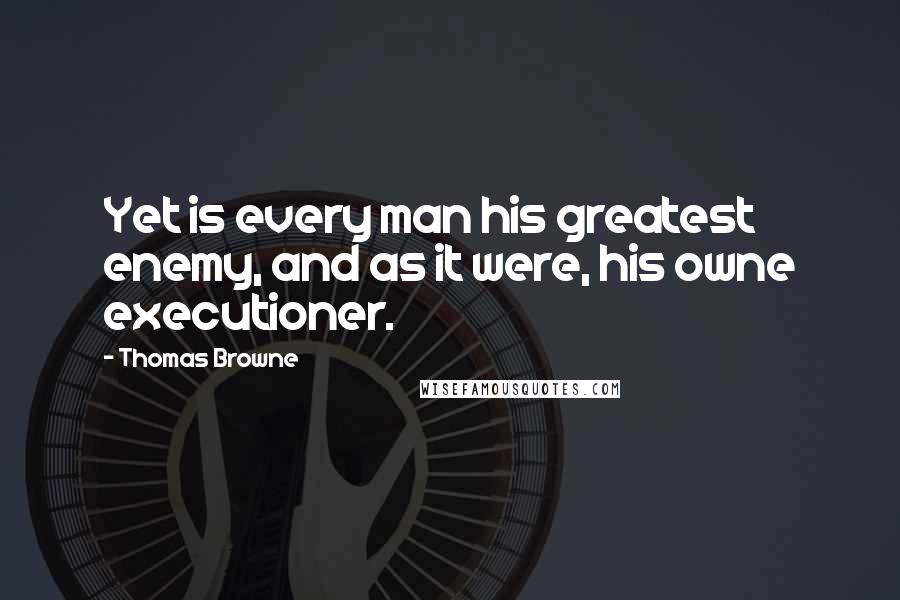 Thomas Browne Quotes: Yet is every man his greatest enemy, and as it were, his owne executioner.