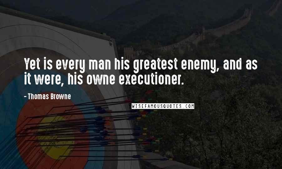 Thomas Browne Quotes: Yet is every man his greatest enemy, and as it were, his owne executioner.