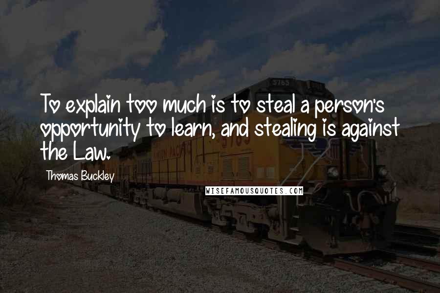 Thomas Buckley Quotes: To explain too much is to steal a person's opportunity to learn, and stealing is against the Law.