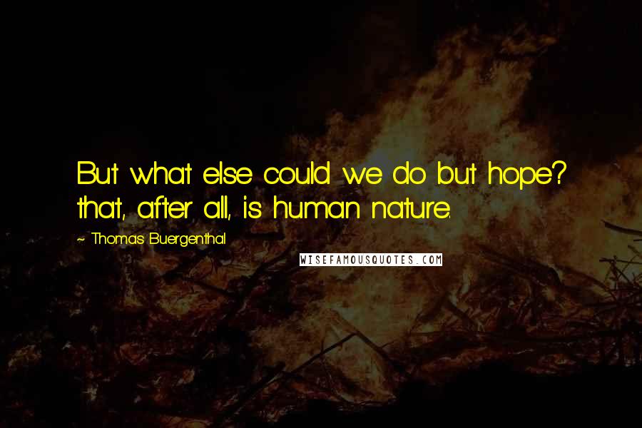 Thomas Buergenthal Quotes: But what else could we do but hope? that, after all, is human nature.