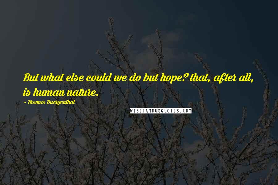 Thomas Buergenthal Quotes: But what else could we do but hope? that, after all, is human nature.