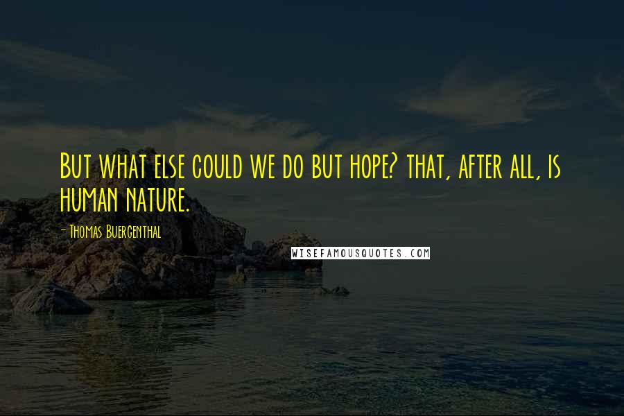 Thomas Buergenthal Quotes: But what else could we do but hope? that, after all, is human nature.