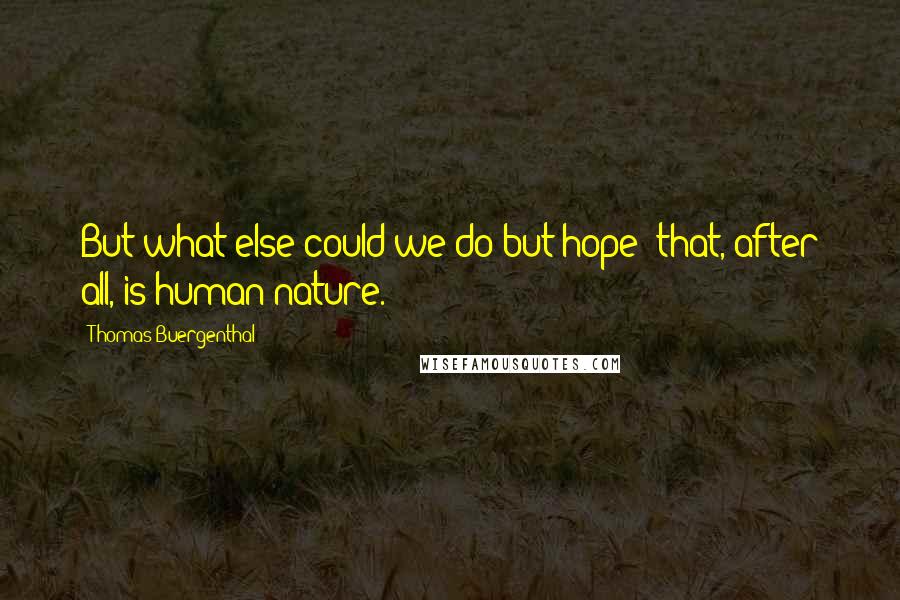 Thomas Buergenthal Quotes: But what else could we do but hope? that, after all, is human nature.