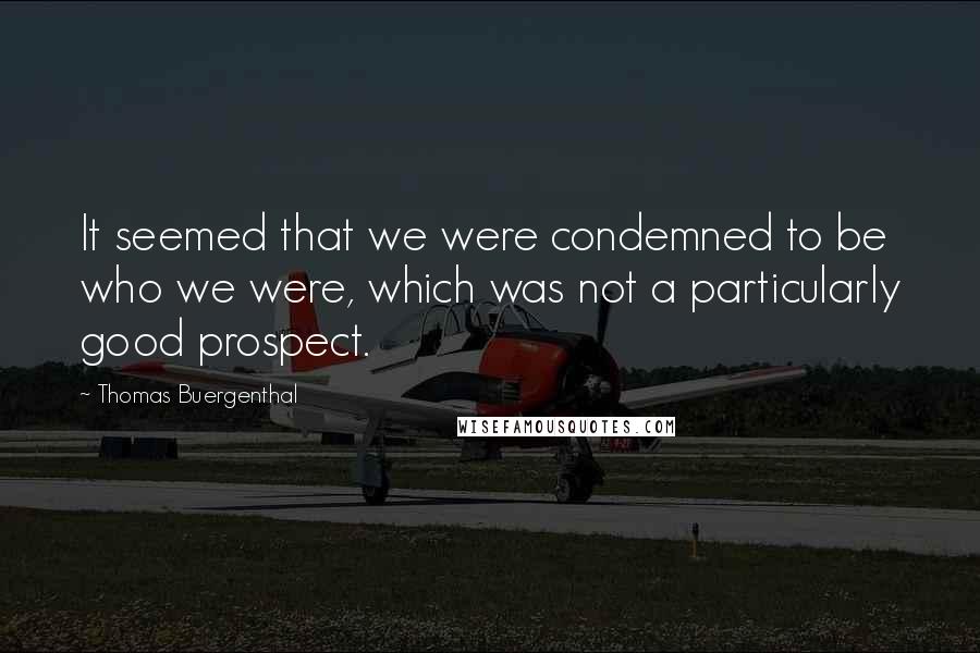 Thomas Buergenthal Quotes: It seemed that we were condemned to be who we were, which was not a particularly good prospect.