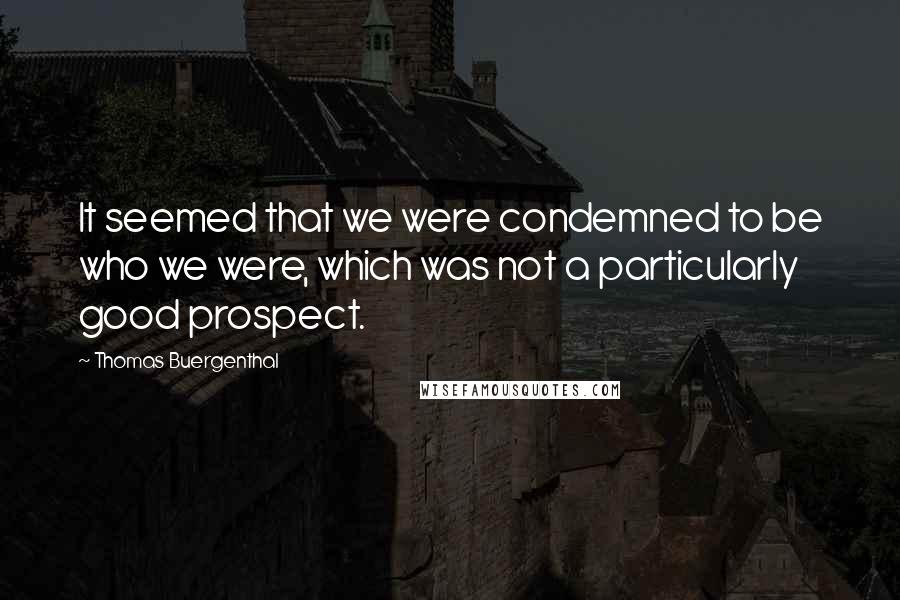 Thomas Buergenthal Quotes: It seemed that we were condemned to be who we were, which was not a particularly good prospect.