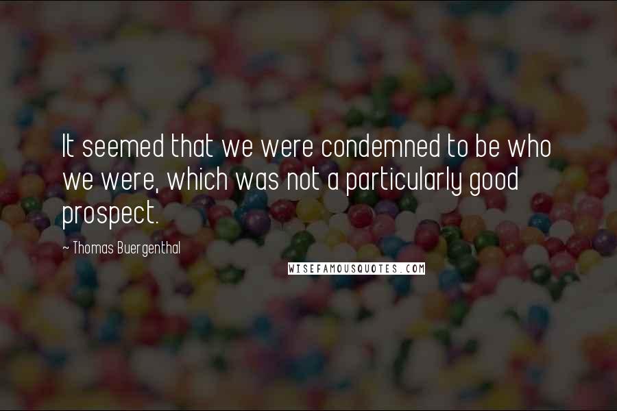 Thomas Buergenthal Quotes: It seemed that we were condemned to be who we were, which was not a particularly good prospect.