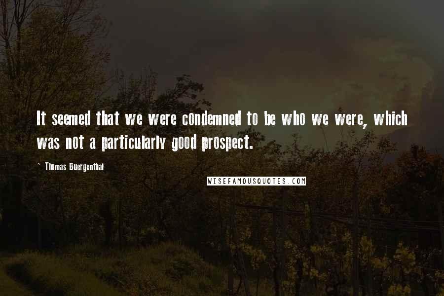 Thomas Buergenthal Quotes: It seemed that we were condemned to be who we were, which was not a particularly good prospect.