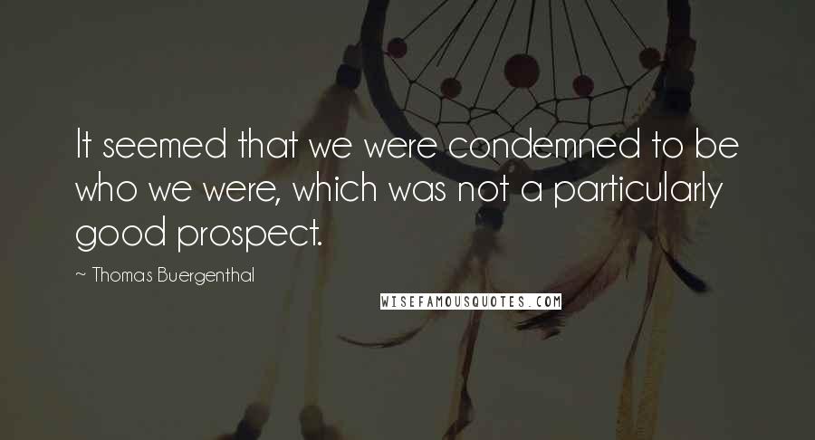 Thomas Buergenthal Quotes: It seemed that we were condemned to be who we were, which was not a particularly good prospect.