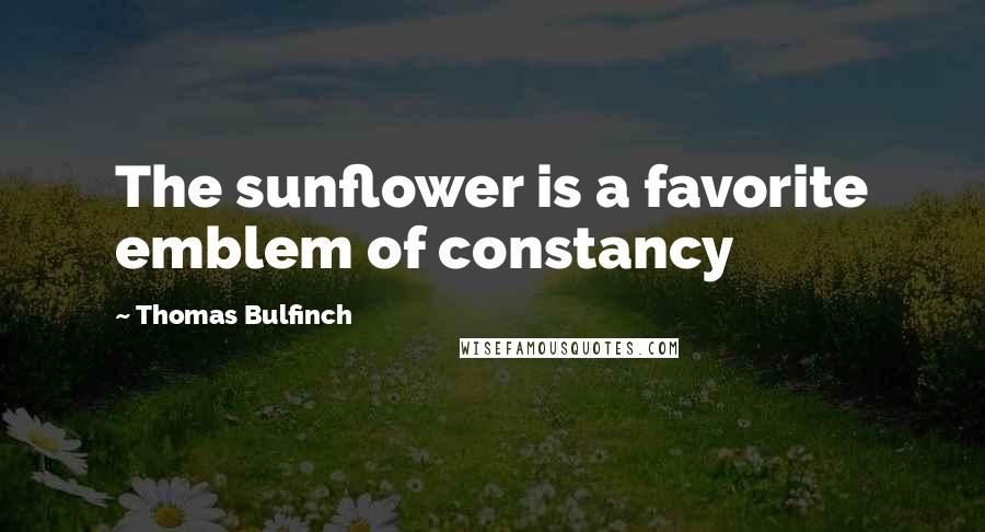 Thomas Bulfinch Quotes: The sunflower is a favorite emblem of constancy