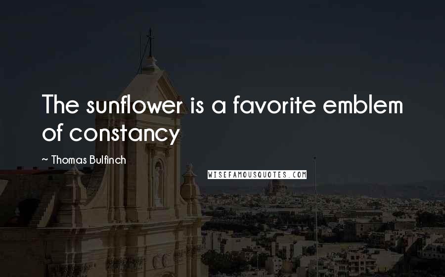 Thomas Bulfinch Quotes: The sunflower is a favorite emblem of constancy