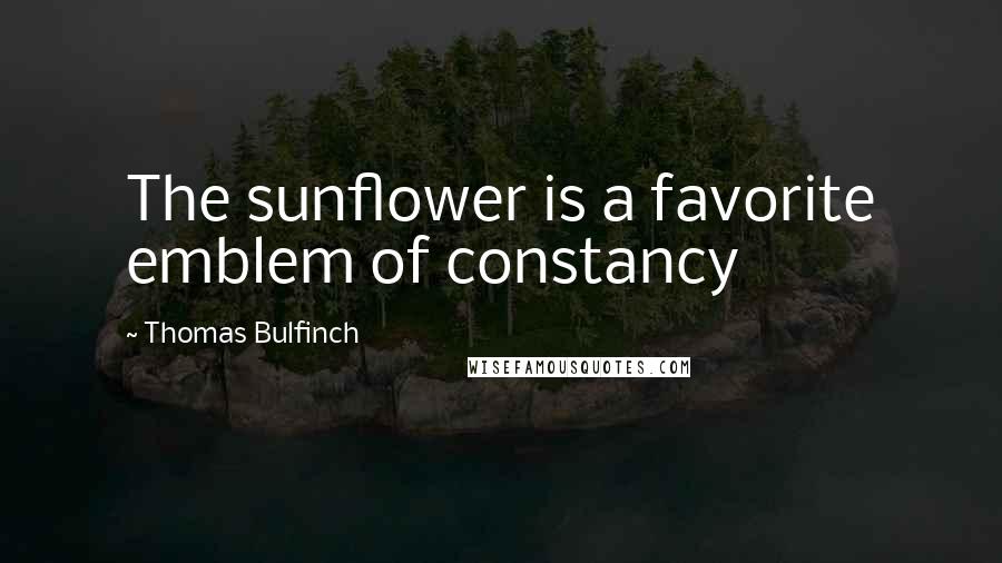 Thomas Bulfinch Quotes: The sunflower is a favorite emblem of constancy