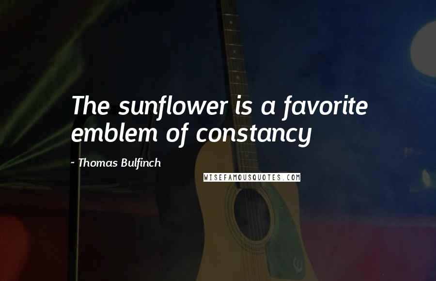 Thomas Bulfinch Quotes: The sunflower is a favorite emblem of constancy