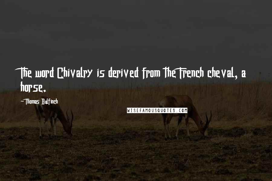 Thomas Bulfinch Quotes: The word Chivalry is derived from the French cheval, a horse.