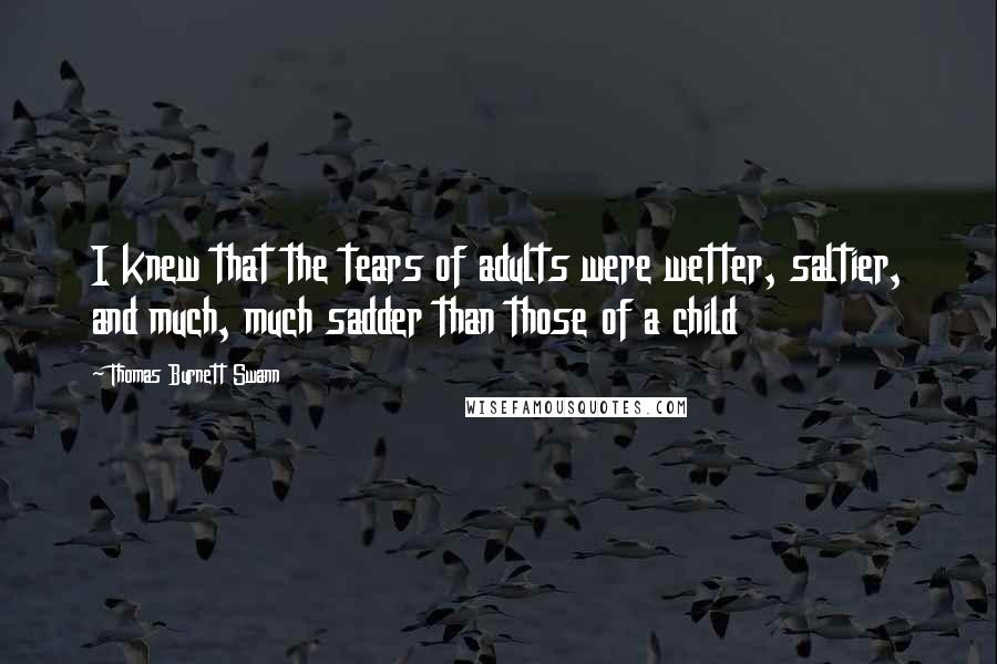 Thomas Burnett Swann Quotes: I knew that the tears of adults were wetter, saltier, and much, much sadder than those of a child