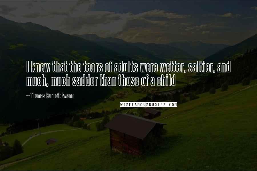 Thomas Burnett Swann Quotes: I knew that the tears of adults were wetter, saltier, and much, much sadder than those of a child