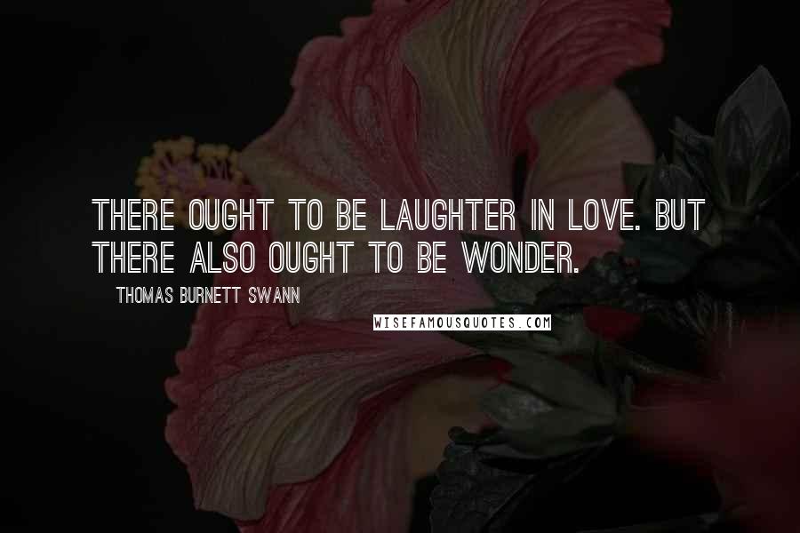 Thomas Burnett Swann Quotes: There ought to be laughter in love. But there also ought to be wonder.