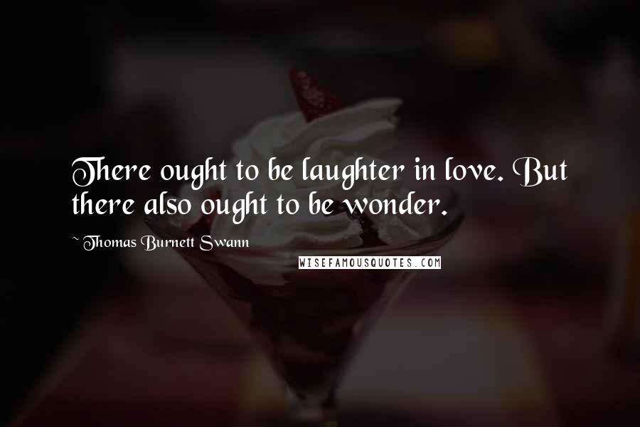 Thomas Burnett Swann Quotes: There ought to be laughter in love. But there also ought to be wonder.