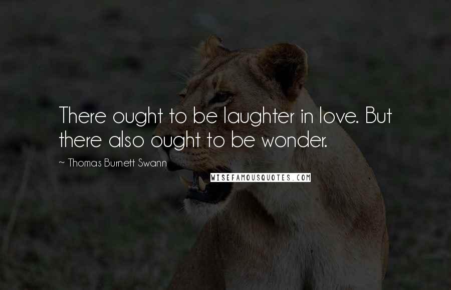 Thomas Burnett Swann Quotes: There ought to be laughter in love. But there also ought to be wonder.