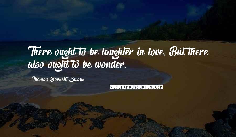 Thomas Burnett Swann Quotes: There ought to be laughter in love. But there also ought to be wonder.